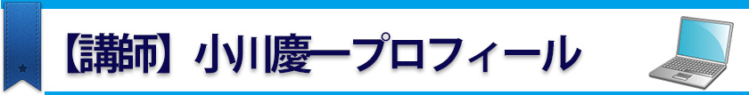 【講師】小川慶一プロフィール