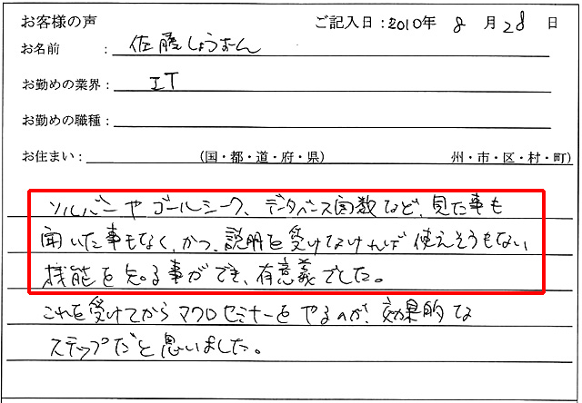 ソルバーやゴールシーク、データベース関数など、見た事も聞いた事もなく、かつ、説明を受けなければ使えそうもない機能を知る事ができ、有意義でした。
これを受けてからマクロセミナーをやるのが、効果的なステップだと思いました。