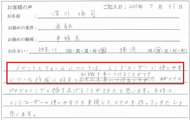 イベントとフォームについては、エンドユーザーに使いやすいツール作成に役立つ知識を身に付けることができ、マクロプログラミングの幅を広げることができたと思います。
今後は、エンドユーザーの使いやすさを重視したマクロを作っていきたいと思います。