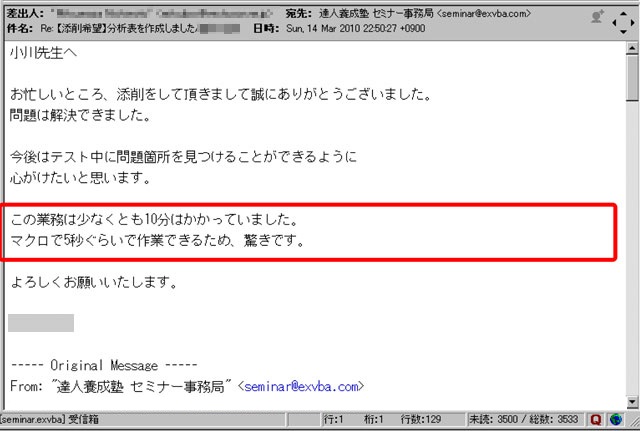 お忙しいところ、添削をして頂きまして誠にありがとうございました。問題は解決できました。
今後はテスト中に問題箇所を見つけることができるように心がけたいと思います。
この業務は少なくとも10分はかかっていました。マクロで5秒ぐらいで作業できるため、驚きです。
よろしくお願いいたします。