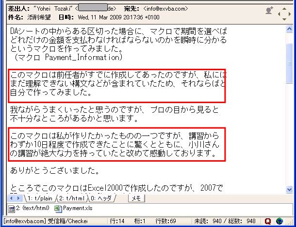 DAシートの中からある区切った場合に、マクロで期間を選べばどれだけの金額を支払わなければならないのかを瞬時に分かるというマクロを作ってみました。
(マクロ Payment_Information)
このマクロは前任者がすでに作成してあったのですが、私にはまだ理解できない構文などが含まれていたため、それならばと自分で作ってみました。
我ながらうまくいったと思うのですが、プロの目からみると不十分なところがあるかと思います。
このマクロは私が作りたかったものの一つですが、講習からわずか10日程度で作成できたことに驚くとともに、小川さんの講習が絶大な力を持っていたと改めて感動しております。
ありがとうございました。