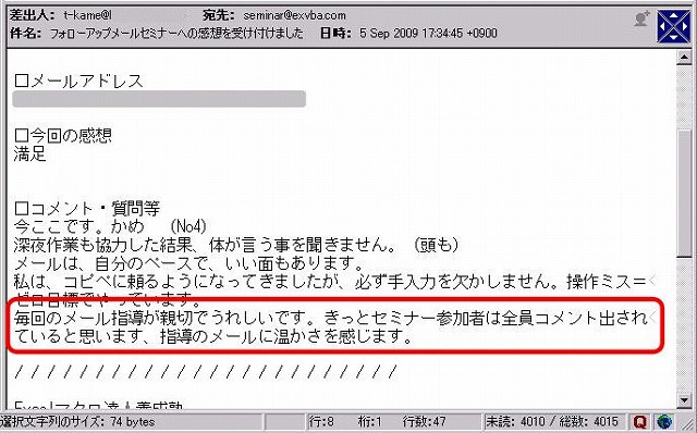 今ここです。
かめ (No4)
深夜作業も協力した結果、体が言う事を聞きません。(頭も)
メールは自分のペースで、いい面もあります。
私は、コピペに頼るようになってきましたが、必ず手入力を欠かしません。
操作ミス=ゼロ目標でやっています。
毎回のメール指導が親切でうれしいです。
きっとセミナー参加者は全員コメント出されていると思います。
指導のメールに温かさを感じます。