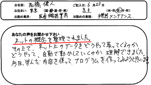 ネットの概念を整理されました。
その上で、ネット上のデータをどうやって取ってくるのか、どうやって、自動で動かしていくのか理解できました。
今回、学んだ内容を使って、プログラムを作ってみようと思います。