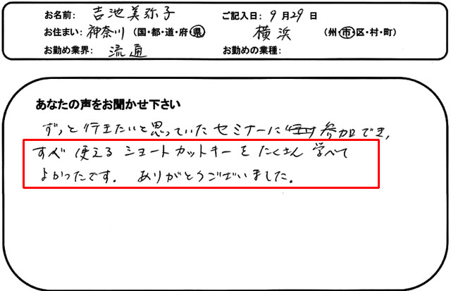 ずっと行きたいと思っていたセミナーに参加でき、すぐ使えるショートカットキーをたくさん学べてよかったです。
ありがとうございました。