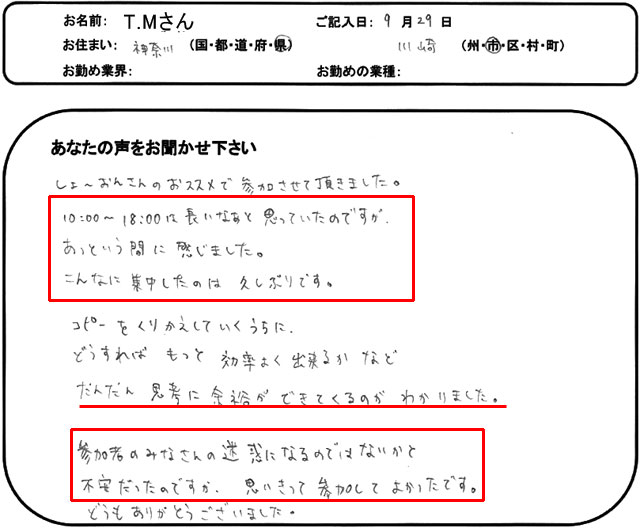 しょ~おんさんのおススメで参加させて頂きました。
10:00~18:00は長いなぁと思っていたのですが、あっという間に感じました。
こんなに集中したのは久しぶりです。
コピーをくりかえしていくうちに、どうすればもっと効率よく出来るかなど、だんだん思考に余裕ができてくるのがわかりました。
参加者のみなさんの迷惑になるのではないかと不安だったのですが、思いきって参加してよかったです。
どうもありがとうございました。